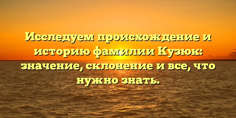 Исследуем происхождение и историю фамилии Кузюк: значение, склонение и все, что нужно знать. Исследуем происхождение и историю фамилии Кузюк: значение, склонение и все, что нужно знать.