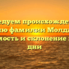 Исследуем происхождение и историю фамилии Молдаванов: значимость и склонение в наши дни