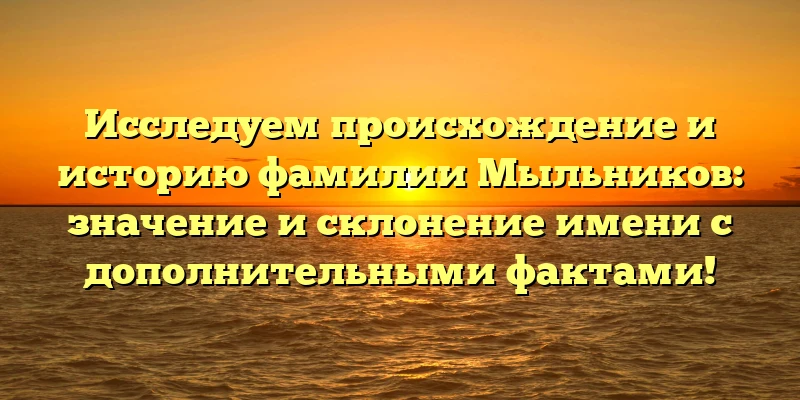 Исследуем происхождение и историю фамилии Мыльников: значение и склонение имени с дополнительными фактами! Исследуем происхождение и историю фамилии Мыльников: значение и склонение имени с дополнительными фактами!