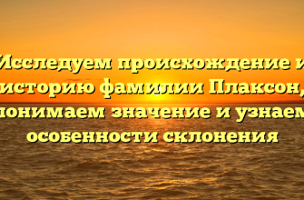 Исследуем происхождение и историю фамилии Плаксон, понимаем значение и узнаем особенности склонения