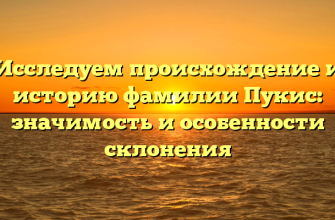 Исследуем происхождение и историю фамилии Пукис: значимость и особенности склонения