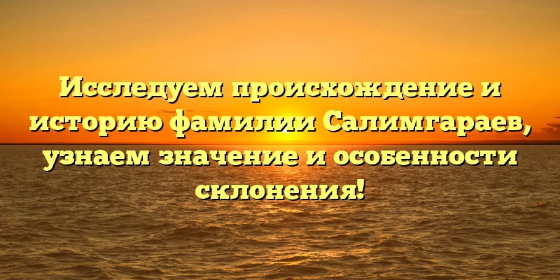 Исследуем происхождение и историю фамилии Салимгараев, узнаем значение и особенности склонения! Исследуем происхождение и историю фамилии Салимгараев, узнаем значение и особенности склонения!