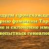 Исследуем происхождение и историю фамилии Тарасян: значение и склонение имени для любопытных генеалогов!