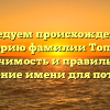 Исследуем происхождение и историю фамилии Топчий: значимость и правильное склонение имени для потомков