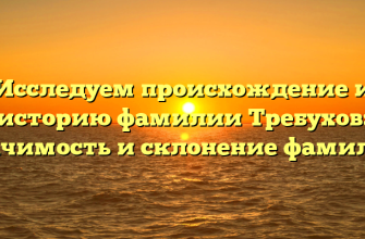 Исследуем происхождение и историю фамилии Требухов: значимость и склонение фамилии