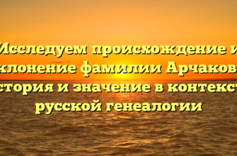 Исследуем происхождение и склонение фамилии Арчакова: история и значение в контексте русской генеалогии