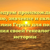 Исследуем происхождение, историю, значение и склонение фамилии Гереев для полного понимания своей генеалогической истории