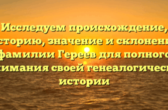 Исследуем происхождение, историю, значение и склонение фамилии Гереев для полного понимания своей генеалогической истории