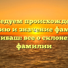 Исследуем происхождение, историю и значение фамилии Акчибаш: все о склонении фамилии