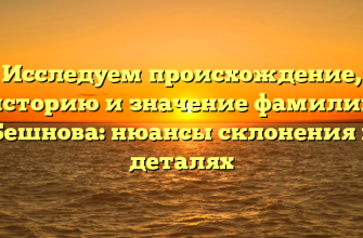 Исследуем происхождение, историю и значение фамилии Бешнова: нюансы склонения в деталях