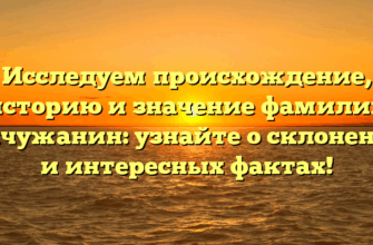 Исследуем происхождение, историю и значение фамилии Вычужанин: узнайте о склонении и интересных фактах!