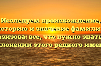 Исследуем происхождение, историю и значение фамилии Газизова: все, что нужно знать о склонении этого редкого имени