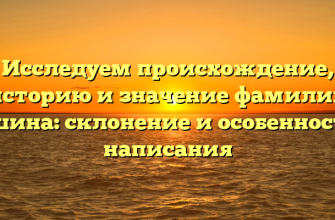 Исследуем происхождение, историю и значение фамилии Ешина: склонение и особенности написания