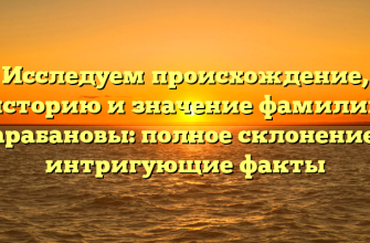 Исследуем происхождение, историю и значение фамилии Карабановы: полное склонение и интригующие факты