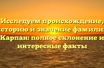 Исследуем происхождение, историю и значение фамилии Карпан: полное склонение и интересные факты