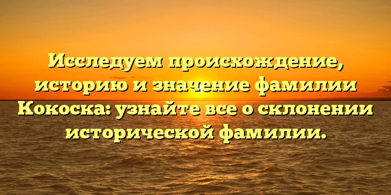Исследуем происхождение, историю и значение фамилии Кокоска: узнайте все о склонении исторической фамилии. Исследуем происхождение, историю и значение фамилии Кокоска: узнайте все о склонении исторической фамилии.