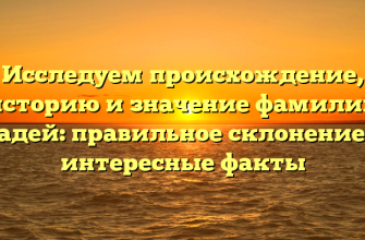 Исследуем происхождение, историю и значение фамилии Ладей: правильное склонение и интересные факты