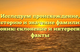 Исследуем происхождение, историю и значение фамилии Леоник: склонение и интересные факты