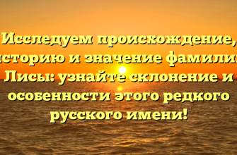 Исследуем происхождение, историю и значение фамилии Лисы: узнайте склонение и особенности этого редкого русского имени!