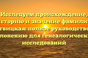 Исследуем происхождение, историю и значение фамилии Литвицкая: полное руководство по склонению для генеалогических исследований