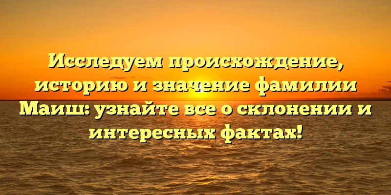 Исследуем происхождение, историю и значение фамилии Маиш: узнайте все о склонении и интересных фактах! Исследуем происхождение, историю и значение фамилии Маиш: узнайте все о склонении и интересных фактах!