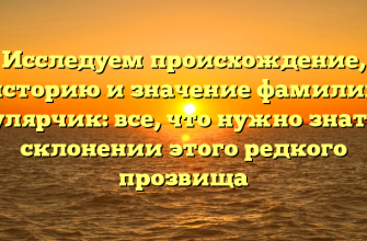 Исследуем происхождение, историю и значение фамилии Мулярчик: все, что нужно знать о склонении этого редкого прозвища