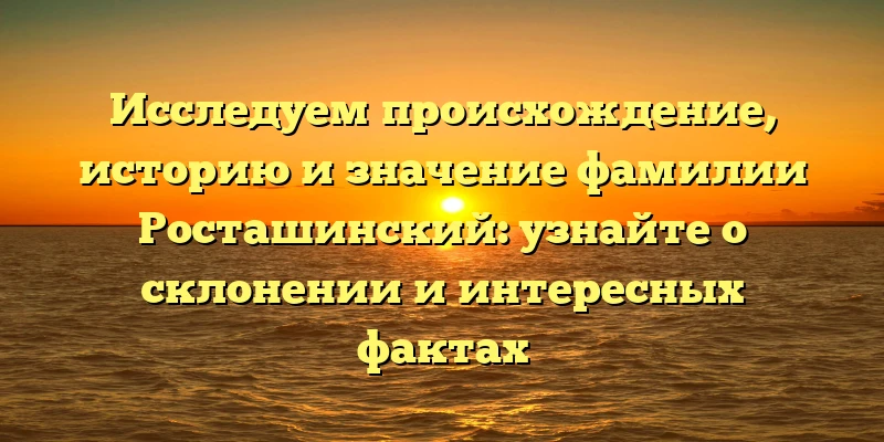 Исследуем происхождение, историю и значение фамилии Росташинский: узнайте о склонении и интересных фактах Исследуем происхождение, историю и значение фамилии Росташинский: узнайте о склонении и интересных фактах