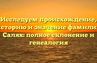 Исследуем происхождение, историю и значение фамилии Салях: полное склонение и генеалогия