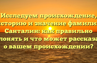 Исследуем происхождение, историю и значение фамилии Санталин: как правильно склонять и что может рассказать о вашем происхождении?