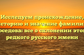 Исследуем происхождение, историю и значение фамилии Соседова: все о склонении этого редкого русского имени
