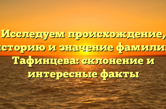 Исследуем происхождение, историю и значение фамилии Тафинцева: склонение и интересные факты
