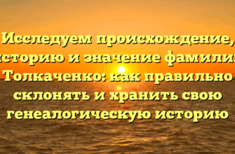 Исследуем происхождение, историю и значение фамилии Толкаченко: как правильно склонять и хранить свою генеалогическую историю