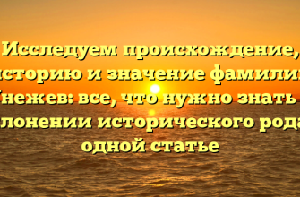 Исследуем происхождение, историю и значение фамилии Унежев: все, что нужно знать о склонении исторического рода в одной статье