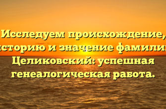 Исследуем происхождение, историю и значение фамилии Целиковский: успешная генеалогическая работа.