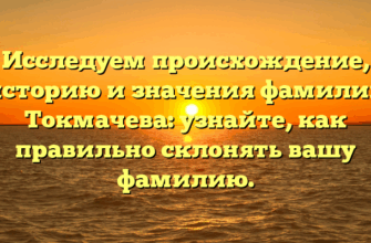 Исследуем происхождение, историю и значения фамилии Токмачева: узнайте, как правильно склонять вашу фамилию.