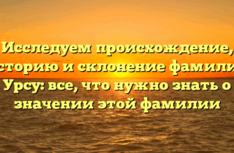 Исследуем происхождение, историю и склонение фамилии Урсу: все, что нужно знать о значении этой фамилии
