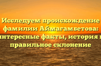 Исследуем происхождение фамилии Аймагамбетова: интересные факты, история и правильное склонение Исследуем происхождение фамилии Аймагамбетова: интересные факты, история и правильное склонение
