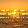 Исследуем происхождение фамилии Ермиди: история, значение и способы склонения