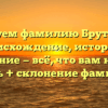 Исследуем фамилию Брутальные: происхождение, история и значение — всё, что вам нужно знать + склонение фамилии