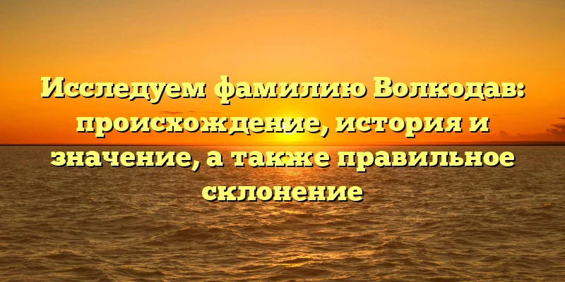 Исследуем фамилию Волкодав: происхождение, история и значение, а также правильное склонение Исследуем фамилию Волкодав: происхождение, история и значение, а также правильное склонение
