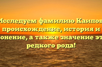 Исследуем фамилию Каипов: происхождение, история и склонение, а также значение этого редкого рода!