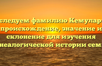 Исследуем фамилию Кемулария: происхождение, значение и склонение для изучения генеалогической истории семьи