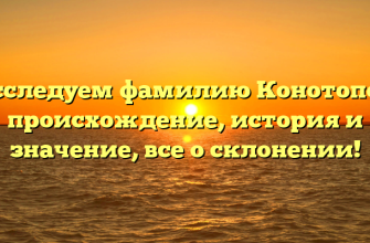 Исследуем фамилию Конотопов: происхождение, история и значение, все о склонении!