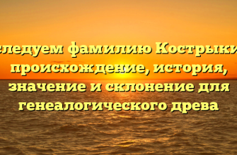 Исследуем фамилию Кострыкина: происхождение, история, значение и склонение для генеалогического древа