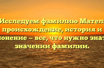 Исследуем фамилию Мател: происхождение, история и склонение — все, что нужно знать о значении фамилии.