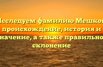 Исследуем фамилию Мешков: происхождение, история и значение, а также правильное склонение