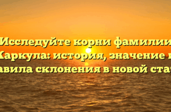 Исследуйте корни фамилии Каркула: история, значение и правила склонения в новой статье