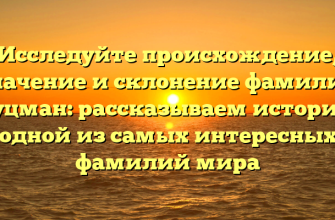Исследуйте происхождение, значение и склонение фамилии Гуцман: рассказываем историю одной из самых интересных фамилий мира