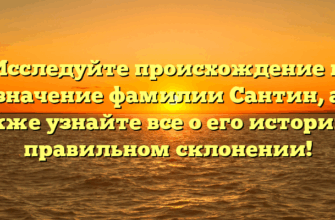 Исследуйте происхождение и значение фамилии Сантин, а также узнайте все о его истории и правильном склонении!