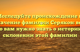 Исследуйте происхождение и значение фамилии Серяков: все, что вам нужно знать о истории и склонении этой фамилии